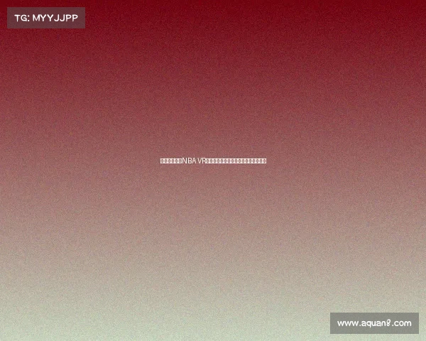 沉浸式体验：NBA VR直播带你走进篮球赛场的每个精彩瞬间