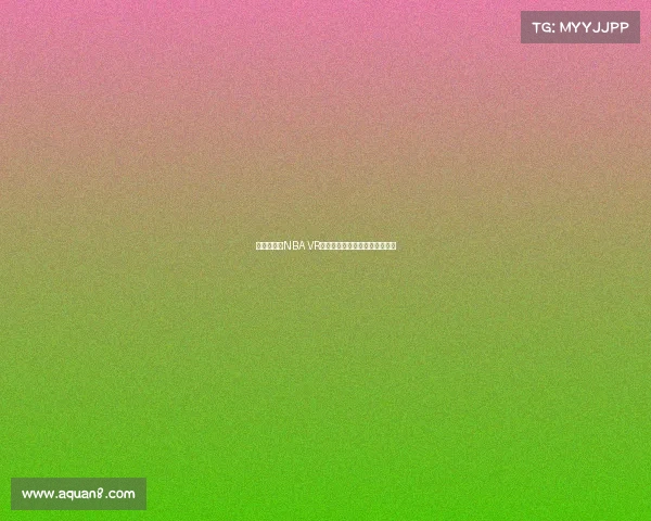 沉浸式体验NBA VR直播带你亲临赛场感受篮球激情